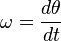 \omega = \frac{d\theta}{dt}