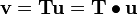 
   \mathbf{v} = \mathbf{T}\mathbf{u} = \mathbf{T}\bullet\mathbf{u}
