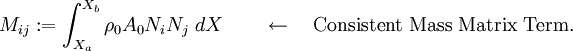 
{
M_{ij} := \int_{X_a}^{X_b} \rho_0 A_0 N_i N_j~dX \qquad \leftarrow \quad
\text{Consistent Mass Matrix Term.}
}
