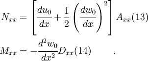 \begin{align}
   N_{xx} & =
    \left[\cfrac{du_0}{dx} + \frac{1}{2}\left(\cfrac{dw_0}{dx}\right)^2\right]
     A_{xx} \text{(13)} \qquad \\
   M_{xx} & =- \cfrac{d^2w_0}{dx^2} D_{xx} \text{(14)} \qquad~.
 \end{align}