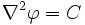 
   \nabla^2{\varphi} = C

