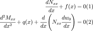 \begin{align}
  \cfrac{dN_{xx}}{dx} + f(x) & = 0 \text{(1)} \qquad \\
  \cfrac{d^2M_{xx}}{dx^2} + q(x) +
  \cfrac{d}{dx}\left(N_{xx}\cfrac{dw_0}{dx}\right) & = 0
  \text{(2)} \qquad 
\end{align}