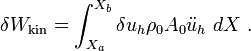 
\delta W_{\text{kin}} = \int_{X_a}^{X_b} \delta u_h\rho_0 A_0 \ddot{u}_h~dX ~.
