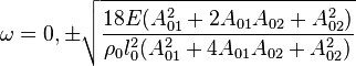 {\omega=0,\pm\sqrt{\frac{18E(A_{01}^2+2A_{01}A_{02}+A_{02}^2)}
 {\rho_0l_0^2(A_{01}^2+4A_{01}A_{02}+A_{02}^2)}}}
