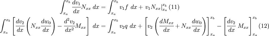 \begin{align}
   \int_{x_a}^{x_b} \cfrac{dv_1}{dx} N_{xx}~dx & =
     \int_{x_a}^{x_b} v_1 f~dx + \left.v_1 N_{xx}\right|_{x_a}^{x_b}
       \text{(11)} \qquad \\
   \int_{x_a}^{x_b} \left[
    \cfrac{dv_2}{dx}\left(N_{xx}\cfrac{dw_0}{dx}\right) -
      \cfrac{d^2v_2}{dx^2}M_{xx}\right]~dx & =
      \int_{x_a}^{x_b} v_2 q~dx +
      \left[v_2\left(\cfrac{dM_{xx}}{dx} + N_{xx}\cfrac{dw_0}{dx}\right)
      \right]_{x_a}^{x_b} -
     \left[\cfrac{dv_2}{dx}~M_{xx}\right]_{x_a}^{x_b}
  \text{(12)} \qquad 
   \end{align}
