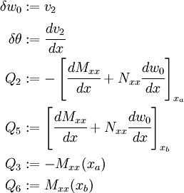 \begin{align}
   \delta w_0 & := v_2 \\
   \delta \theta & := \cfrac{dv_2}{dx} \\
   Q_2 & := -\left[\cfrac{dM_{xx}}{dx} + N_{xx}\cfrac{dw_0}{dx}\right]_{x_a} \\
   Q_5 & := \left[\cfrac{dM_{xx}}{dx} + N_{xx}\cfrac{dw_0}{dx}\right]_{x_b} \\
   Q_3 & := -M_{xx} (x_a) \\
   Q_6 & := M_{xx} (x_b)
 \end{align}