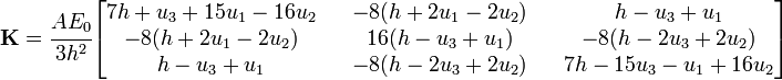 
  \mathbf{K} = \cfrac{A E_0}{3h^2}
  \begin{bmatrix}
  7h+u_3+15u_1-16u_2 & & -8(h+2u_1-2u_2)& &h-u_3+u_1\\
   -8(h+2u_1-2u_2) & & 16(h-u_3+u_1)& & -8(h-2u_3+2u_2)\\
  h-u_3+u_1& & -8(h-2u_3+2u_2)& & 7h-15u_3-u_1+16u_2
  \end{bmatrix}
