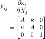 \begin{align}
       F_{ij} & = \frac{\partial x_i }{\partial X_j}  \\
            & = \begin{bmatrix}
                A & \kappa & 0 \\ \kappa & A & 0 \\ 0 & 0 & 1
                \end{bmatrix}
    \end{align}