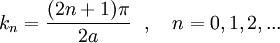 
k_n = \frac{(2n+1)\pi}{2a} ~~,~~~ n = 0,1,2,...
