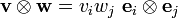 
 \mathbf{v}\otimes\mathbf{w} = v_i w_j ~\mathbf{e}_i\otimes\mathbf{e}_j
