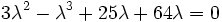 
       3\lambda^2 - \lambda^3 + 25\lambda + 64\lambda = 0
    