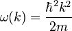  \omega(k) =\frac{\hbar^2k^2}{2m} \, 