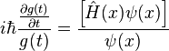 i \hbar \frac{ \frac{\partial g(t)}{\partial t}}{g(t)} = \frac{\left \lbrack \hat{H}(x) \psi(x) \right \rbrack}{\psi (x)}