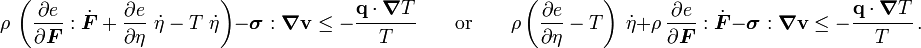 
 \rho~\left(\frac{\partial e}{\partial \boldsymbol{F}}:\dot{\boldsymbol{F}} + \frac{\partial e}{\partial \eta}~\dot{\eta} 
    - T~\dot{\eta}\right) - \boldsymbol{\sigma}:\boldsymbol{\nabla}\mathbf{v} \le 
     - \cfrac{\mathbf{q}\cdot\boldsymbol{\nabla} T}{T} 
 \qquad\text{or}\qquad
 \rho\left(\frac{\partial e}{\partial \eta} - T\right)~\dot{\eta} + 
 \rho~\frac{\partial e}{\partial \boldsymbol{F}}:\dot{\boldsymbol{F}}  
 - \boldsymbol{\sigma}:\boldsymbol{\nabla}\mathbf{v} \le - \cfrac{\mathbf{q}\cdot\boldsymbol{\nabla} T}{T} ~.
 