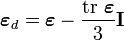 
       \boldsymbol{\varepsilon}_d = \boldsymbol{\varepsilon} - \frac{\text{tr}~\boldsymbol{\varepsilon}}{3} \mathbf{I}
    