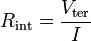  R_\mathrm{int} = \frac{V_\mathrm{ter}}{I} \,\!