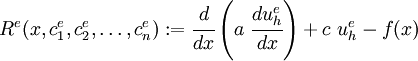 
    R^e(x,c^e_1,c^e_2,\dots,c^e_n) := 
      \cfrac{d}{dx}\left(a~\cfrac{du^e_h}{dx}\right) + c~u^e_h - f(x)
  