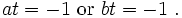 
at = -1 ~\text{or}~ bt = -1 ~.
