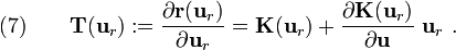 \text{(7)} \qquad 
    { 
    \mathbf{T}(\mathbf{u}_r) := \frac{\partial \mathbf{r}(\mathbf{u}_r)}{\partial \mathbf{u}_r}
                  = \mathbf{K}(\mathbf{u}_r) + \frac{\partial \mathbf{K}(\mathbf{u}_r)}{\partial \mathbf{u}}~\mathbf{u}_r~.
    }
  