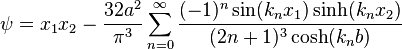 
\psi = x_1 x_2 - \frac{32a^2}{\pi^3} \sum_{n=0}^{\infty} \frac{(-1)^n \sin(k_n x_1) \sinh(k_n x_2)}{(2n+1)^3\cosh(k_n b)}
