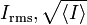  I_\mathrm{rms}, \sqrt{\langle I \rangle} \,\!