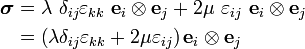 \begin{align}
\boldsymbol{\sigma} & = \lambda~\delta_{ij}\varepsilon_{kk}~\mathbf{e}_i\otimes\mathbf{e}_j +
2\mu~ \varepsilon_{ij}~ \mathbf{e}_i\otimes\mathbf{e}_j \\
& = \left(\lambda\delta_{ij}\varepsilon_{kk} + 2\mu\varepsilon_{ij}\right)
\mathbf{e}_i\otimes\mathbf{e}_j
\end{align}