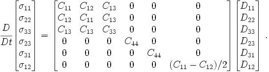 
\cfrac{D}{Dt}
\begin{bmatrix}
\sigma_{11} \\ \sigma_{22} \\ \sigma_{33} \\ \sigma_{23} \\ \sigma_{31} \\ \sigma_{12}
\end{bmatrix}
= 
\begin{bmatrix}
C_{11} & C_{12} & C_{13} & 0 & 0 & 0 \\
C_{12} & C_{11} & C_{13} & 0 & 0 & 0 \\
C_{13} & C_{13} & C_{33} & 0 & 0 & 0 \\
0 & 0 & 0 & C_{44} & 0 & 0 \\
0 & 0 & 0 & 0 & C_{44} & 0 \\
0 & 0 & 0 & 0 & 0 & (C_{11}-C_{12})/2
\end{bmatrix}
\begin{bmatrix}
D_{11} \\ D_{22} \\ D_{33} \\ D_{23} \\ D_{31} \\ D_{12}
\end{bmatrix}~.
