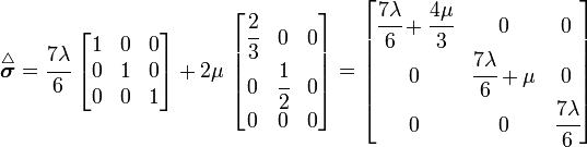 
 \overset{\triangle}{\boldsymbol{\sigma}} = \cfrac{7\lambda}{6}~\begin{bmatrix} 1 & 0 & 0 \\
 0 & 1 & 0 \\ 0 & 0 & 1 \end{bmatrix} +
 2\mu~\begin{bmatrix} \cfrac{2}{3} & 0 & 0 \\ 0 & \cfrac{1}{2} & 0 \\
 0 & 0 & 0 \end{bmatrix} =
 \begin{bmatrix}
\cfrac{7\lambda}{6} + \cfrac{4\mu}{3} & 0 & 0 \\
0 & \cfrac{7\lambda}{6} + \mu & 0 \\
0 & 0 & \cfrac{7\lambda}{6}
 \end{bmatrix}
