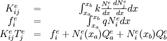 \begin{matrix}
K_{ij}^e&=&\int_{x_a}^{x_b} k\frac{N_i^e}{dx}\frac{dN_j^e}{dx}dx\\
f_i^e&=&\int_{x_a}^{x_b} qN_i^edx\\
K_{ij}^eT_j^e&=&f_i^e+N_i^e(x_a)Q_a^e+N_i^e(x_b)Q_b^e 
\end{matrix}