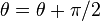 \theta = \theta+\pi/2