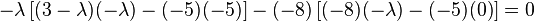 
       -\lambda\left[(3-\lambda)(-\lambda) - (-5)(-5)\right] -
       (-8)\left[(-8)(-\lambda) - (-5)(0)\right]  = 0
    