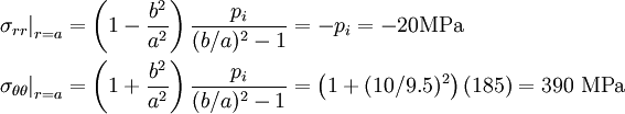\begin{align}
  \left.\sigma_{rr}\right|_{r=a} &  
   = \left(1 - \frac{b^2}{a^2}\right)\frac{p_i}{(b/a)^2-1} = -p_i
   = - 20\text{MPa} \\
  \left.\sigma_{\theta\theta}\right|_{r=a} &  
   = \left(1 + \frac{b^2}{a^2}\right)\frac{p_i}{(b/a)^2-1} 
   = \left(1+(10/9.5)^2\right)(185) = 390~\text{MPa}
\end{align}