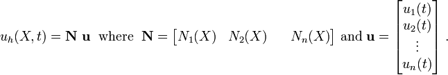 
{
u_h(X,t) = \mathbf{N}~\mathbf{u} 
} ~~\text{where}~~
\mathbf{N} = \begin{bmatrix}
 N_1(X) & N_2(X) && N_n(X) 
 \end{bmatrix}
~\text{and}~
\mathbf{u} = \begin{bmatrix}
 u_1(t) \\ u_2(t) \\ \vdots \\ u_n(t) 
 \end{bmatrix} ~.
