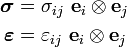 \begin{align}
\boldsymbol{\sigma} & =\sigma_{ij}~\mathbf{e}_i\otimes\mathbf{e}_j \\
\boldsymbol{\varepsilon} & =\varepsilon_{ij}~\mathbf{e}_i\otimes\mathbf{e}_j 
\end{align}