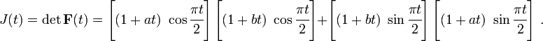 
J(t) = \det\mathbf{F}(t) = \left[(1 + at)~\cos\cfrac{\pi t}{2}\right]
 \left[(1 + bt)~\cos\cfrac{\pi t}{2}\right] +
 \left[(1 + bt)~\sin\cfrac{\pi t}{2}\right]
 \left[(1 + at)~\sin\cfrac{\pi t}{2}\right] ~.
