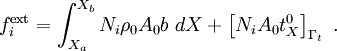 
{
f_i^{\text{ext}} =\int_{X_a}^{X_b} N_i \rho_0 A_0 b~dX +
\left[N_i A_0 t^0_X\right]_{\Gamma_t}~.
} 

