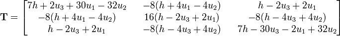 
  \mathbf{T} =
  \begin{bmatrix}
  7h+2u_3+30u_1-32u_2 & & -8(h+4u_1-4u_2)& &h-2u_3+2u_1\\
   -8(h+4u_1-4u_2)& & 16(h-2u_3+2u_1)& & -8(h-4u_3+4u_2)\\
  h-2u_3+2u_1 & & -8(h-4u_3+4u_2)& & 7h-30u_3-2u_1+32u_2
  \end{bmatrix}
