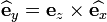 
\widehat{\mathbf{e}}_y = \mathbf{e}_z\times\widehat{\mathbf{e}_x}
