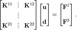 
 \begin{bmatrix}
 \mathbf{K}^{11} & \vdots & \mathbf{K}^{12} \\
 & \vdots &\\
 \mathbf{K}^{21} & \vdots & \mathbf{K}^{22}
 \end{bmatrix}
 \begin{bmatrix}
 \mathbf{u} \\\\ \mathbf{d}
 \end{bmatrix}
 =
 \begin{bmatrix}
 \mathbf{F}^1 \\ \\ \mathbf{F}^2
 \end{bmatrix}
 ~.
 