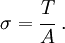 
{
\sigma = \cfrac{T}{A} ~.
}
