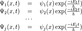 \begin{matrix}\Psi_1 (x,t) & = & \psi_1 (x) \exp (\frac{-i E_1 t}{\hbar}) \\ \Psi_2 (x,t) & = & \psi_2 (x) \exp (\frac{-i E_2 t}{\hbar}) \\ \ & \cdots \ \\ \Psi_j (x,t) & = & \psi_j (x) \exp (\frac{-i E_j t}{\hbar}) \end{matrix}
