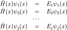 \begin{matrix}\hat{H} (x) \psi_1 (x) & = & E_1 \psi_1 (x) \\ \hat{H} (x) \psi_2 (x) & = & E_2 \psi_2 (x) \\ \ & \cdots \ \\ \hat{H} (x) \psi_j (x) & = & E_j \psi_j (x) \end{matrix}