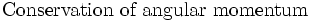 
       {\text{Conservation of angular momentum}}
    
