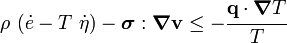 
 \rho~(\dot{e} - T~\dot{\eta}) - \boldsymbol{\sigma}:\boldsymbol{\nabla}\mathbf{v} \le 
 - \cfrac{\mathbf{q}\cdot\boldsymbol{\nabla} T}{T} 
 