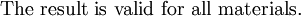 
    {\text{The result is valid for all materials.}}
  
