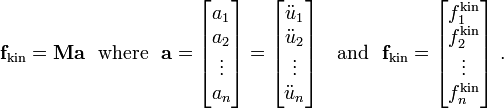 
{
\mathbf{f}_{\text{kin}} = \mathbf{M} \mathbf{a} 
}
~~\text{where}~~
\mathbf{a} = 
\begin{bmatrix}
 a_1 \\ a_2 \\ \vdots \\ a_n 
\end{bmatrix} = 
\begin{bmatrix}
 \ddot{u}_1 \\ \ddot{u}_2 \\ \vdots \\ \ddot{u}_n 
\end{bmatrix}
~~~ \text{and} ~~
\mathbf{f}_{\text{kin}} = 
\begin{bmatrix}
f_1^{\text{kin}} \\ f_2^{\text{kin}} \\ \vdots \\ f_n^{\text{kin}} 
\end{bmatrix} ~.
