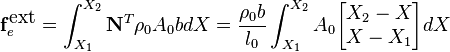 
\mathbf{f}_e^{\mbox{ext}} = \int_{X_1}^{X_2}
 \mathbf{N}^T\rho_0A_0b dX
 = \frac{\rho_0b}{l_0}\int_{X_1}^{X_2} A_0
 \begin{bmatrix}
 X_2-X\\
 X-X_1
 \end{bmatrix}
 dX
