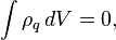  ~\int \rho_{q} \, dV = 0 ,