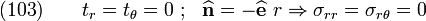 
    \text{(103)} \qquad 
    t_r = t_{\theta} = 0 ~;~~ \widehat{\mathbf{n}} = -\widehat{\mathbf{e}}~r
    \Rightarrow \sigma_{rr} = \sigma_{r\theta} = 0
  