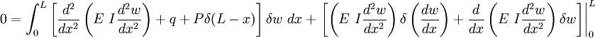 \begin{align}
  0 &= \int_0^L \left[\frac{d^2}{dx^2}\left(E~I\frac{d^2w}{dx^2}\right)
     + q + P\delta(L-x)\right]\delta w~dx + 
    \left.\left[\left(E~I\frac{d^2w}{dx^2}\right)\delta\left(\frac{dw}{dx}\right)
     +  \frac{d}{dx}\left(E~I\frac{d^2w}{dx^2}\right)\delta w\right]\right|_0^L
\end{align}